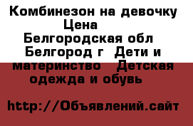 Комбинезон на девочку  › Цена ­ 800 - Белгородская обл., Белгород г. Дети и материнство » Детская одежда и обувь   